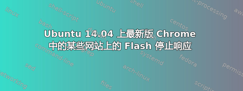 Ubuntu 14.04 上最新版 Chrome 中的某些网站上的 Flash 停止响应