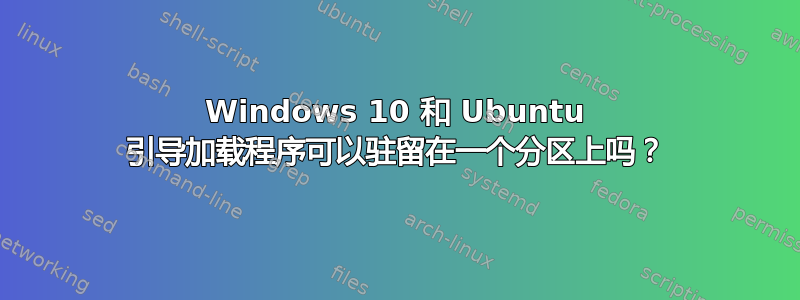 Windows 10 和 Ubuntu 引导加载程序可以驻留在一个分区上吗？