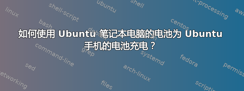 如何使用 Ubuntu 笔记本电脑的电池为 Ubuntu 手机的电池充电？