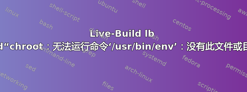 Live-Build lb build“chroot：无法运行命令‘/usr/bin/env’：没有此文件或目录”