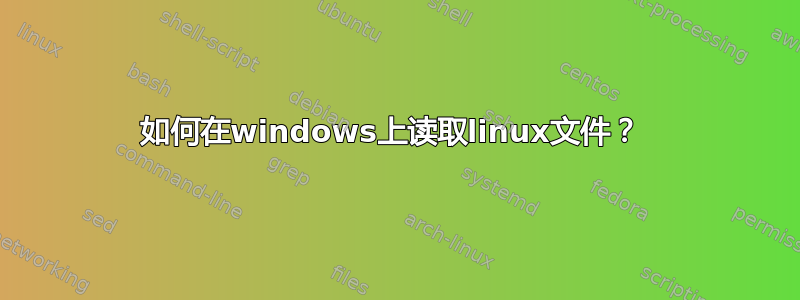 如何在windows上读取linux文件？ 