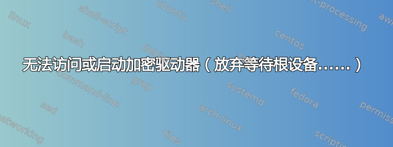 无法访问或启动加密驱动器（放弃等待根设备......）