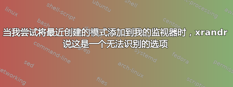 当我尝试将最近创建的模式添加到我的监视器时，xrandr 说这是一个无法识别的选项