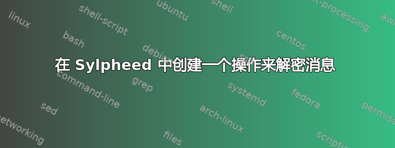 在 Sylpheed 中创建一个操作来解密消息