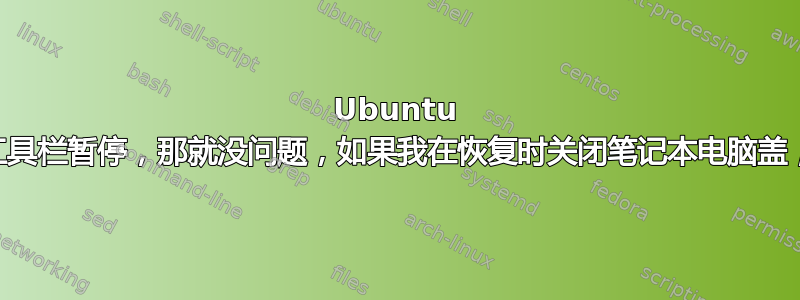 Ubuntu 15.10，如果我从工具栏暂停，那就没问题，如果我在恢复时关闭笔记本电脑盖，它会一直将我注销