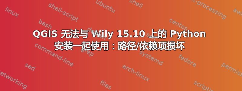 QGIS 无法与 Wily 15.10 上的 Python 安装一起使用：路径/依赖项损坏