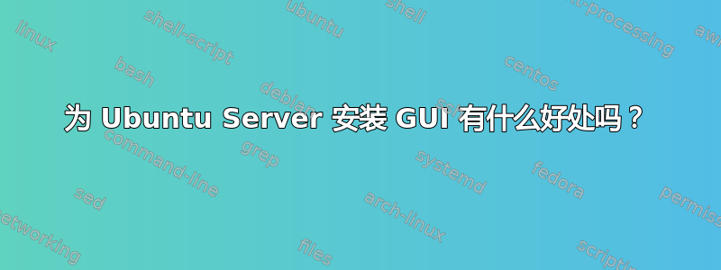 为 Ubuntu Server 安装 GUI 有什么好处吗？