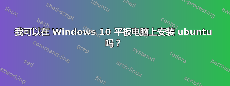 我可以在 Windows 10 平板电脑上安装 ubuntu 吗？