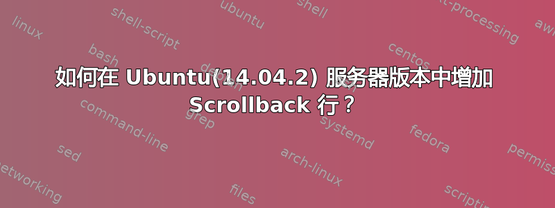 如何在 Ubuntu(14.04.2) 服务器版本中增加 Scrollback 行？