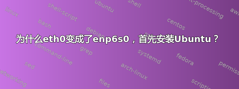 为什么eth0变成了enp6s0，首先安装Ubuntu？