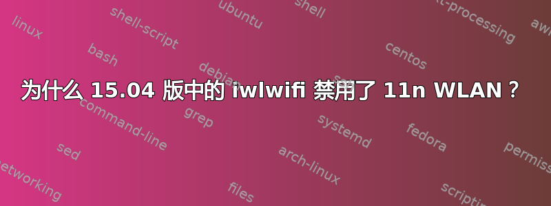 为什么 15.04 版中的 iwlwifi 禁用了 11n WLAN？