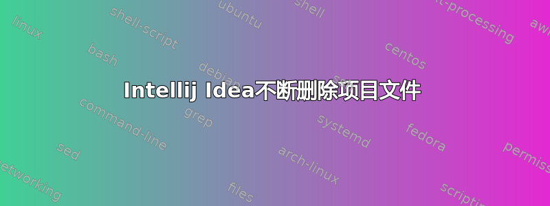 Intellij Idea不断删除项目文件