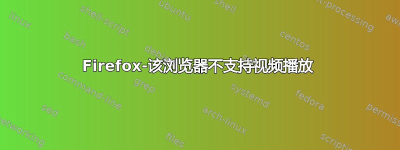 Firefox-该浏览器不支持视频播放