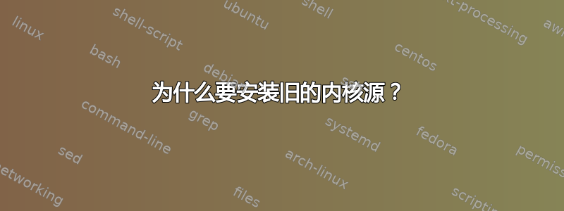 为什么要安装旧的内核源？