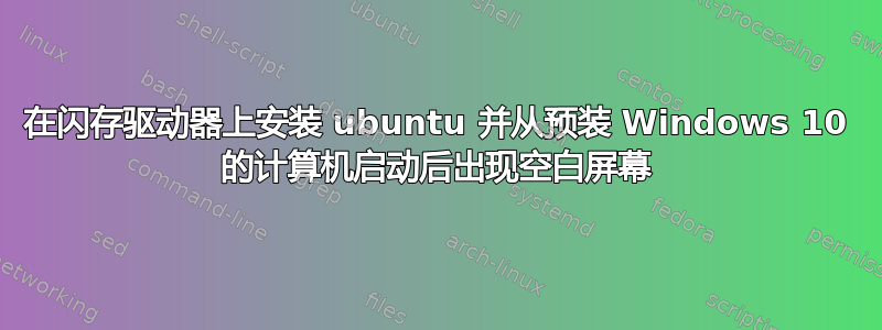 在闪存驱动器上安装 ubuntu 并从预装 Windows 10 的计算机启动后出现空白屏幕