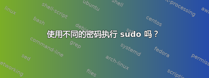 使用不同的密码执行 sudo 吗？