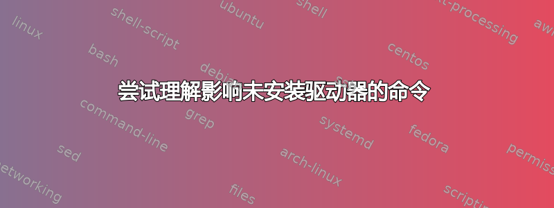 尝试理解影响未安装驱动器的命令