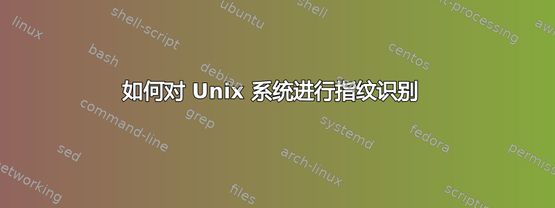 如何对 Unix 系统进行指纹识别 