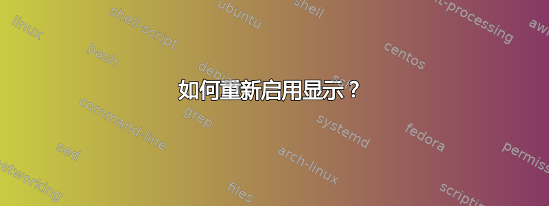 如何重新启用显示？