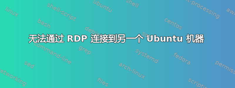 无法通过 RDP 连接到另一个 Ubuntu 机器