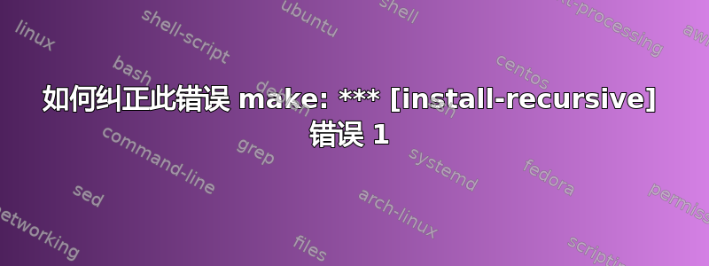 如何纠正此错误 make: *** [install-recursive] 错误 1