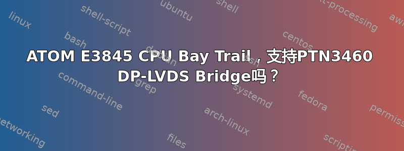 ATOM E3845 CPU Bay Trail，支持PTN3460 DP-LVDS Bridge吗？