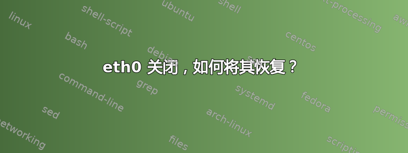 eth0 关闭，如何将其恢复？