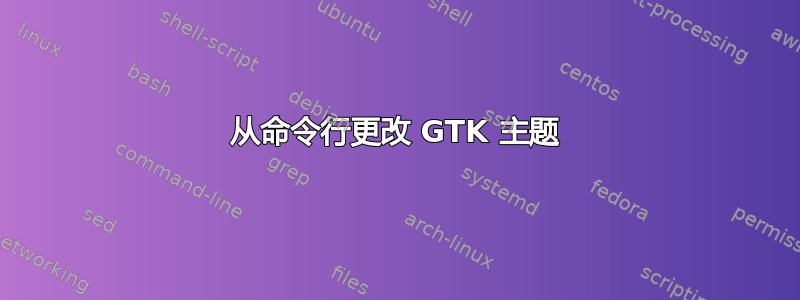 从命令行更改 GTK 主题