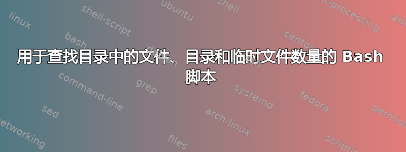 用于查找目录中的文件、目录和临时文件数量的 Bash 脚本