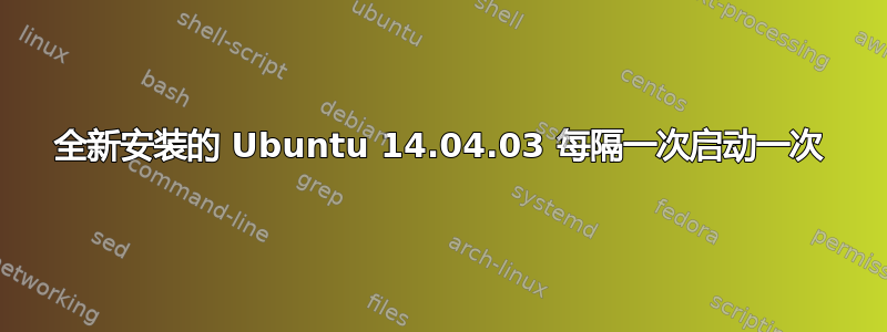 全新安装的 Ubuntu 14.04.03 每隔一次启动一次