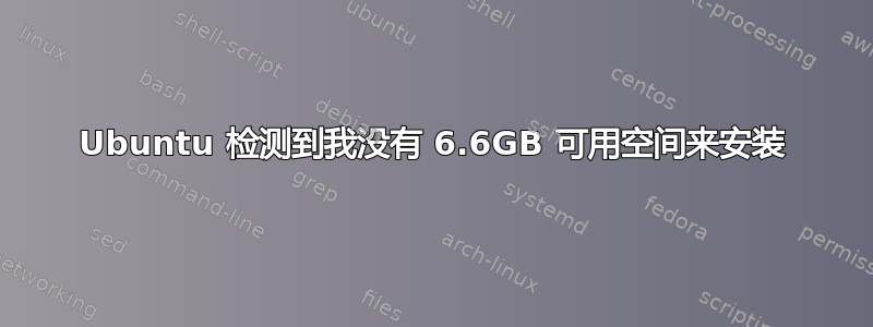 Ubuntu 检测到我没有 6.6GB 可用空间来安装