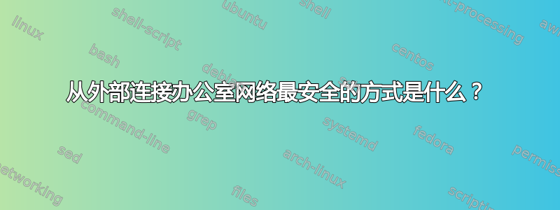 从外部连接办公室网络最安全的方式是什么？