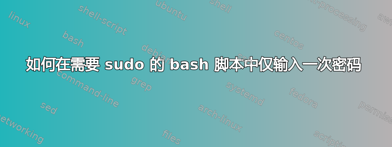 如何在需要 sudo 的 bash 脚本中仅输入一次密码