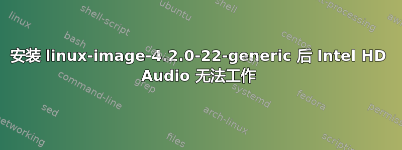 安装 linux-image-4.2.0-22-generic 后 Intel HD Audio 无法工作