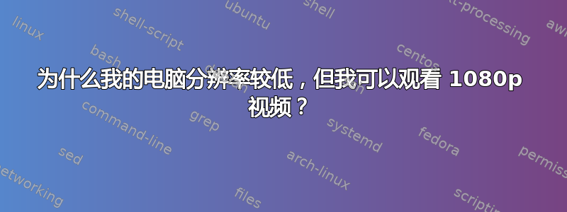 为什么我的电脑分辨率较低，但我可以观看 1080p 视频？