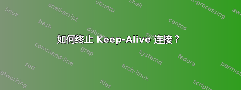 如何终止 Keep-Alive 连接？