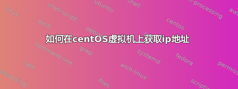 如何在centOS虚拟机上获取ip地址