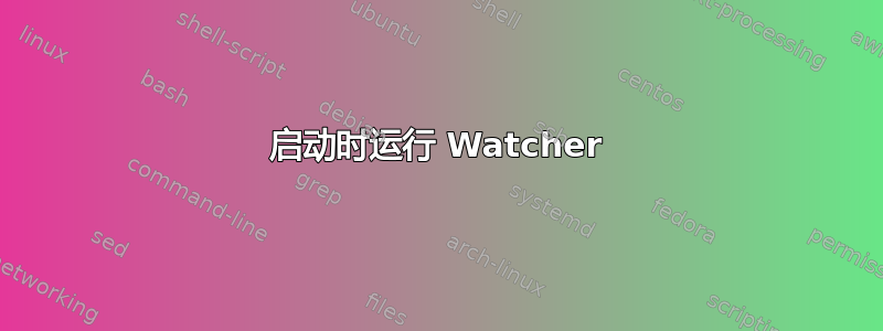 启动时运行 Watcher