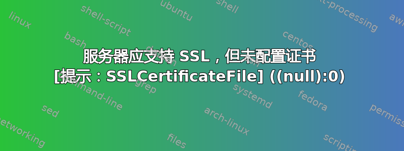 服务器应支持 SSL，但未配置证书 [提示：SSLCertificateFile] ((null):0)