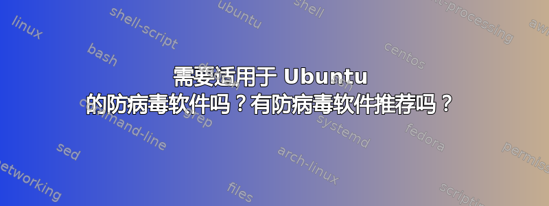 需要适用于 Ubuntu 的防病毒软件吗？有防病毒软件推荐吗？