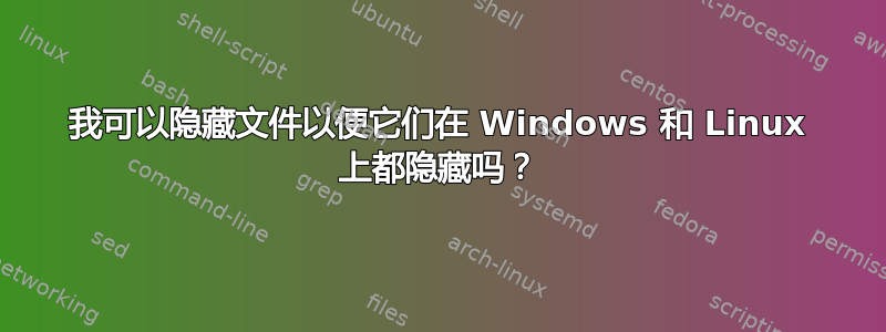 我可以隐藏文件以便它们在 Windows 和 Linux 上都隐藏吗？