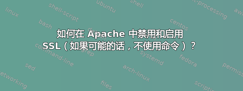 如何在 Apache 中禁用和启用 SSL（如果可能的话，不使用命令）？