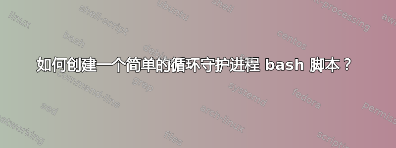 如何创建一个简单的循环守护进程 bash 脚本？