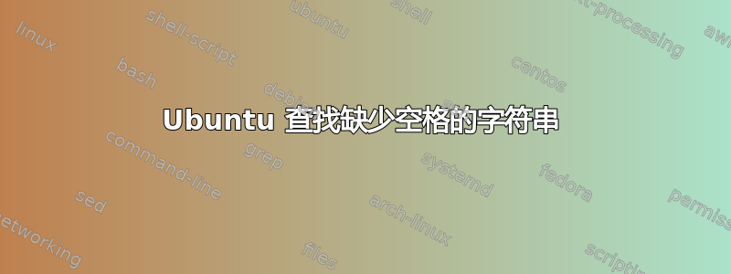 Ubuntu 查找缺少空格的字符串