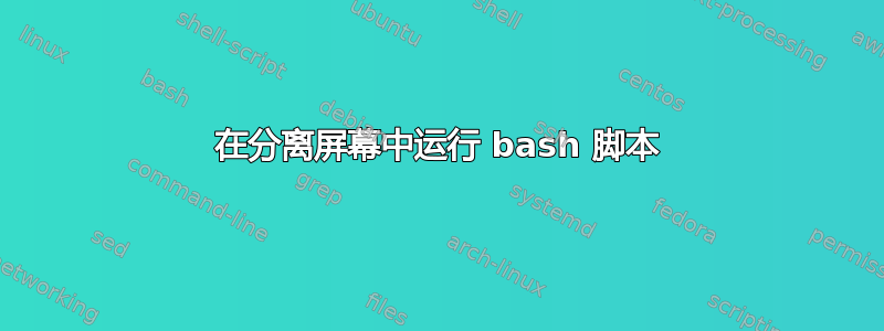 在分离屏幕中运行 bash 脚本