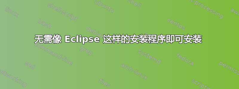 无需像 Eclipse 这样的安装程序即可安装