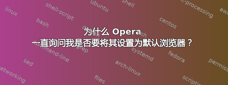 为什么 Opera 一直询问我是否要将其设置为默认浏览器？