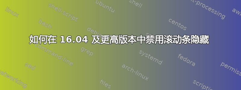 如何在 16.04 及更高版本中禁用滚动条隐藏