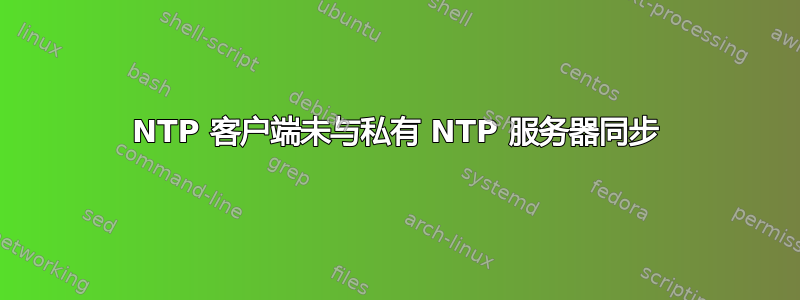 NTP 客户端未与私有 NTP 服务器同步