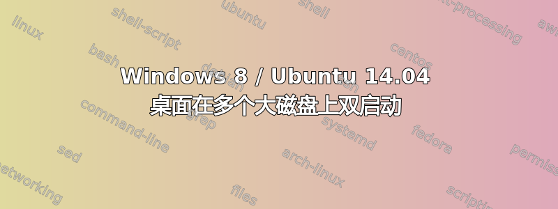 Windows 8 / Ubuntu 14.04 桌面在多个大磁盘上双启动